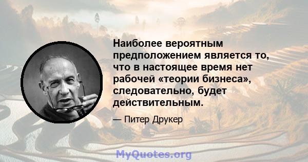 Наиболее вероятным предположением является то, что в настоящее время нет рабочей «теории бизнеса», следовательно, будет действительным.