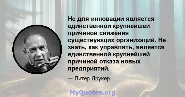 Не для инноваций является единственной крупнейшей причиной снижения существующих организаций. Не знать, как управлять, является единственной крупнейшей причиной отказа новых предприятий.