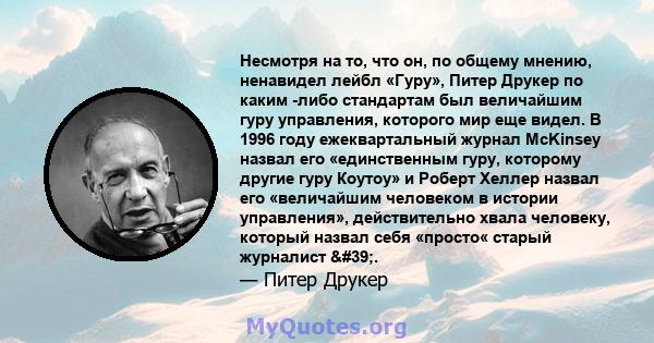 Несмотря на то, что он, по общему мнению, ненавидел лейбл «Гуру», Питер Друкер по каким -либо стандартам был величайшим гуру управления, которого мир еще видел. В 1996 году ежеквартальный журнал McKinsey назвал его