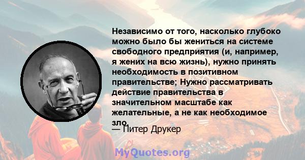 Независимо от того, насколько глубоко можно было бы жениться на системе свободного предприятия (и, например, я жених на всю жизнь), нужно принять необходимость в позитивном правительстве; Нужно рассматривать действие