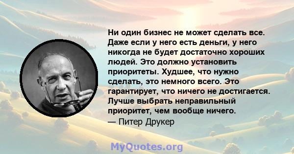 Ни один бизнес не может сделать все. Даже если у него есть деньги, у него никогда не будет достаточно хороших людей. Это должно установить приоритеты. Худшее, что нужно сделать, это немного всего. Это гарантирует, что