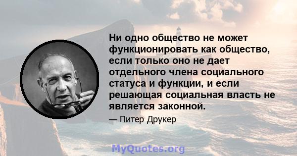 Ни одно общество не может функционировать как общество, если только оно не дает отдельного члена социального статуса и функции, и если решающая социальная власть не является законной.