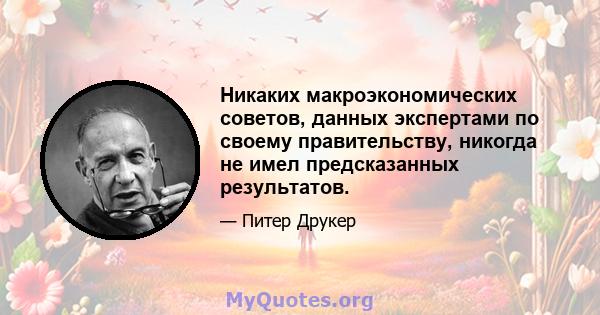 Никаких макроэкономических советов, данных экспертами по своему правительству, никогда не имел предсказанных результатов.