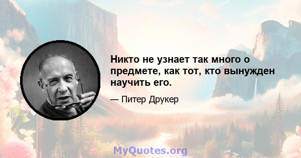 Никто не узнает так много о предмете, как тот, кто вынужден научить его.