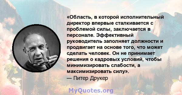 «Область, в которой исполнительный директор впервые сталкивается с проблемой силы, заключается в персонале. Эффективный руководитель заполняет должности и продвигает на основе того, что может сделать человек. Он не