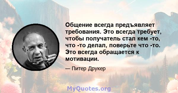 Общение всегда предъявляет требования. Это всегда требует, чтобы получатель стал кем -то, что -то делал, поверьте что -то. Это всегда обращается к мотивации.