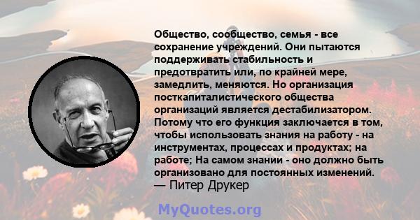 Общество, сообщество, семья - все сохранение учреждений. Они пытаются поддерживать стабильность и предотвратить или, по крайней мере, замедлить, меняются. Но организация посткапиталистического общества организаций