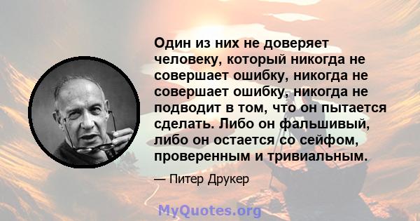 Один из них не доверяет человеку, который никогда не совершает ошибку, никогда не совершает ошибку, никогда не подводит в том, что он пытается сделать. Либо он фальшивый, либо он остается со сейфом, проверенным и