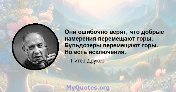 Они ошибочно верят, что добрые намерения перемещают горы. Бульдозеры перемещают горы. Но есть исключения.