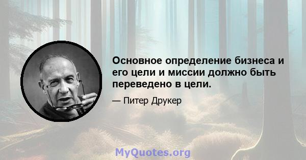 Основное определение бизнеса и его цели и миссии должно быть переведено в цели.