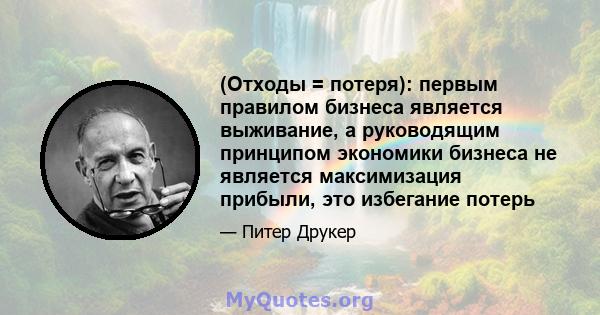 (Отходы = потеря): первым правилом бизнеса является выживание, а руководящим принципом экономики бизнеса не является максимизация прибыли, это избегание потерь