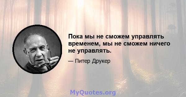 Пока мы не сможем управлять временем, мы не сможем ничего не управлять.