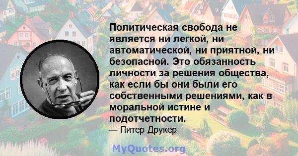 Политическая свобода не является ни легкой, ни автоматической, ни приятной, ни безопасной. Это обязанность личности за решения общества, как если бы они были его собственными решениями, как в моральной истине и