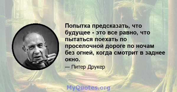 Попытка предсказать, что будущее - это все равно, что пытаться поехать по проселочной дороге по ночам без огней, когда смотрит в заднее окно.