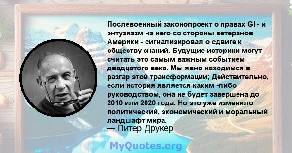 Послевоенный законопроект о правах GI - и энтузиазм на него со стороны ветеранов Америки - сигнализировал о сдвиге к обществу знаний. Будущие историки могут считать это самым важным событием двадцатого века. Мы явно