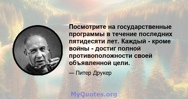 Посмотрите на государственные программы в течение последних пятидесяти лет. Каждый - кроме войны - достиг полной противоположности своей объявленной цели.