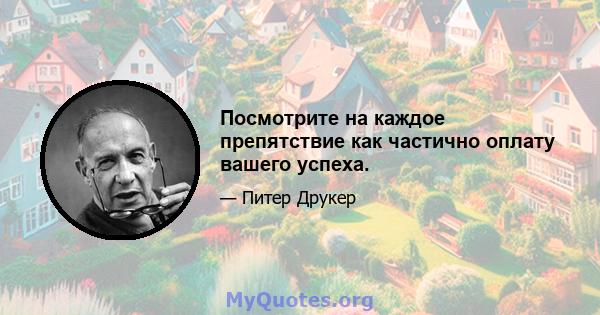 Посмотрите на каждое препятствие как частично оплату вашего успеха.