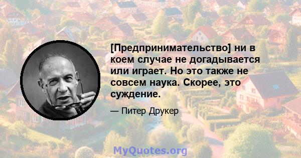 [Предпринимательство] ни в коем случае не догадывается или играет. Но это также не совсем наука. Скорее, это суждение.