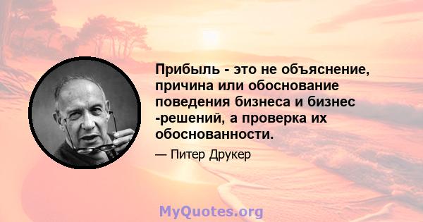 Прибыль - это не объяснение, причина или обоснование поведения бизнеса и бизнес -решений, а проверка их обоснованности.