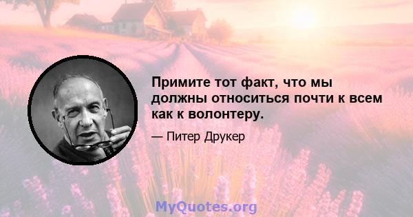 Примите тот факт, что мы должны относиться почти к всем как к волонтеру.