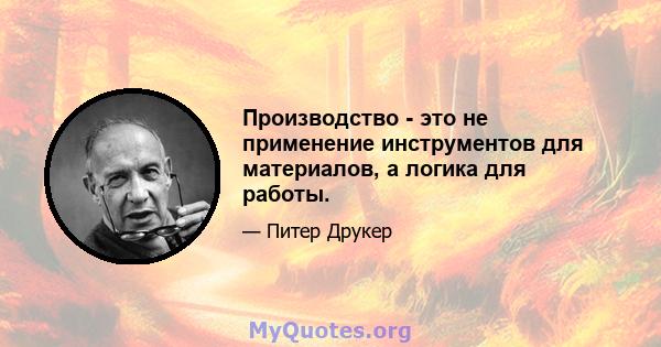 Производство - это не применение инструментов для материалов, а логика для работы.