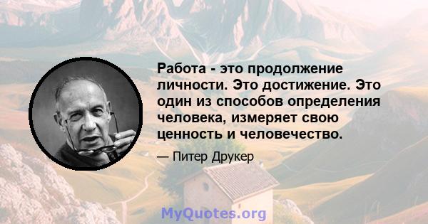 Работа - это продолжение личности. Это достижение. Это один из способов определения человека, измеряет свою ценность и человечество.