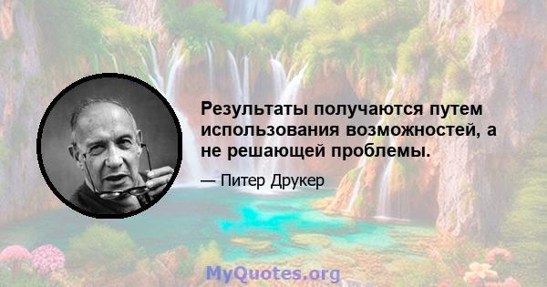 Результаты получаются путем использования возможностей, а не решающей проблемы.