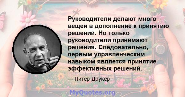 Руководители делают много вещей в дополнение к принятию решений. Но только руководители принимают решения. Следовательно, первым управленческим навыком является принятие эффективных решений.