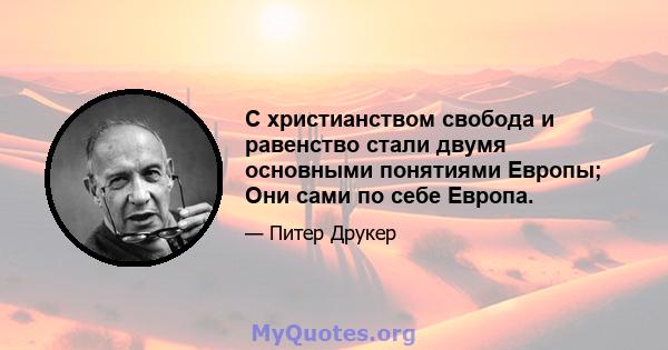 С христианством свобода и равенство стали двумя основными понятиями Европы; Они сами по себе Европа.