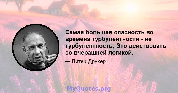 Самая большая опасность во времена турбулентности - не турбулентность; Это действовать со вчерашней логикой.