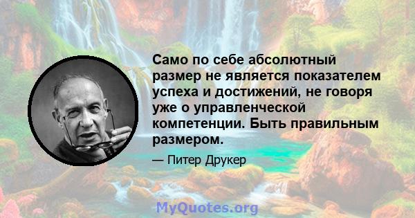 Само по себе абсолютный размер не является показателем успеха и достижений, не говоря уже о управленческой компетенции. Быть правильным размером.