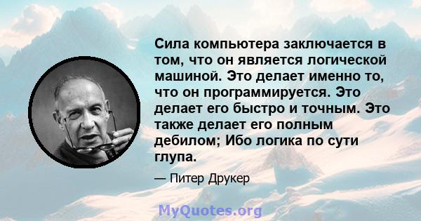 Сила компьютера заключается в том, что он является логической машиной. Это делает именно то, что он программируется. Это делает его быстро и точным. Это также делает его полным дебилом; Ибо логика по сути глупа.