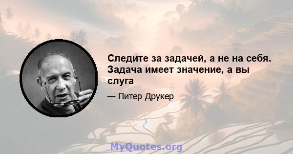 Следите за задачей, а не на себя. Задача имеет значение, а вы слуга