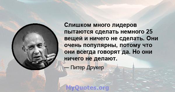 Слишком много лидеров пытаются сделать немного 25 вещей и ничего не сделать. Они очень популярны, потому что они всегда говорят да. Но они ничего не делают.