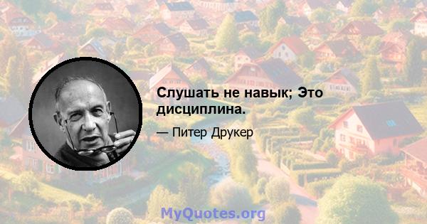 Слушать не навык; Это дисциплина.