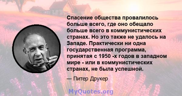 Спасение общества провалилось больше всего, где оно обещало больше всего в коммунистических странах. Но это также не удалось на Западе. Практически ни одна государственная программа, принятая с 1950 -х годов в западном