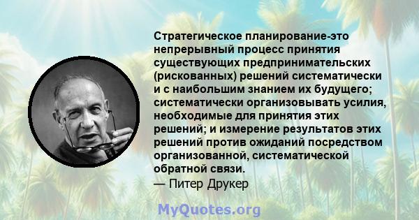 Стратегическое планирование-это непрерывный процесс принятия существующих предпринимательских (рискованных) решений систематически и с наибольшим знанием их будущего; систематически организовывать усилия, необходимые