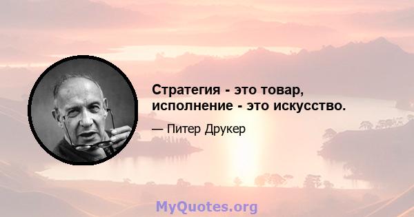 Стратегия - это товар, исполнение - это искусство.