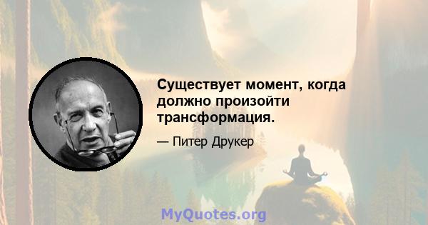 Существует момент, когда должно произойти трансформация.