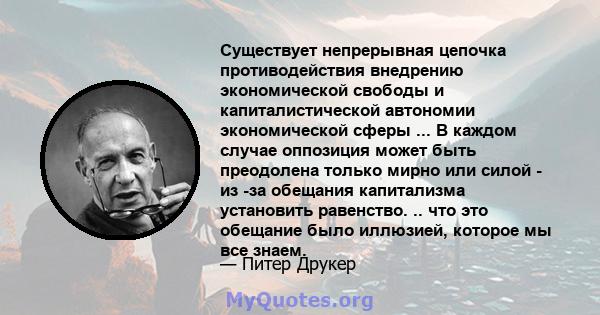 Существует непрерывная цепочка противодействия внедрению экономической свободы и капиталистической автономии экономической сферы ... В каждом случае оппозиция может быть преодолена только мирно или силой - из -за