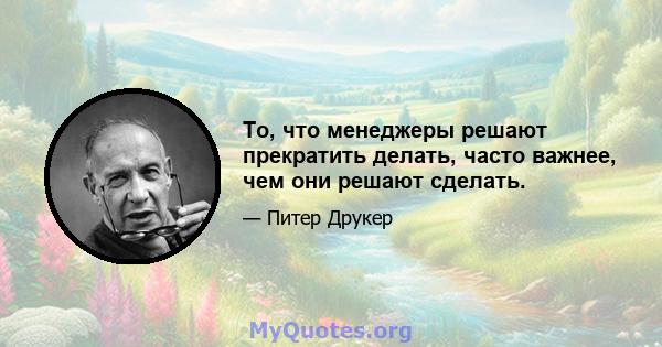 То, что менеджеры решают прекратить делать, часто важнее, чем они решают сделать.