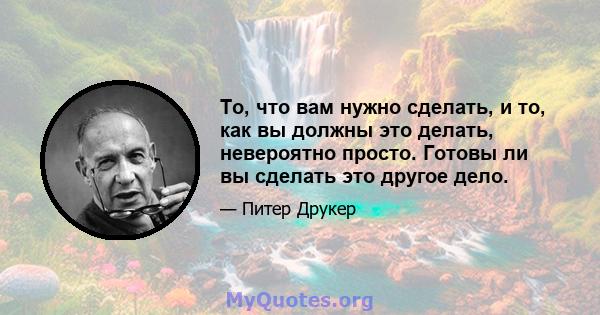 То, что вам нужно сделать, и то, как вы должны это делать, невероятно просто. Готовы ли вы сделать это другое дело.