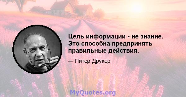 Цель информации - не знание. Это способна предпринять правильные действия.