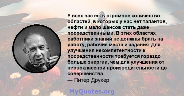 У всех нас есть огромное количество областей, в которых у нас нет талантов, нефти и мало шансов стать даже посредственными. В этих областях работники знаний не должны брать на работу, рабочие места и задания. Для