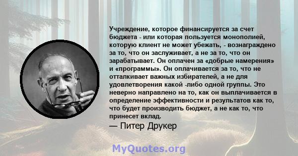 Учреждение, которое финансируется за счет бюджета - или которая пользуется монополией, которую клиент не может убежать, - вознаграждено за то, что он заслуживает, а не за то, что он зарабатывает. Он оплачен за «добрые