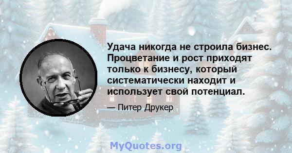 Удача никогда не строила бизнес. Процветание и рост приходят только к бизнесу, который систематически находит и использует свой потенциал.