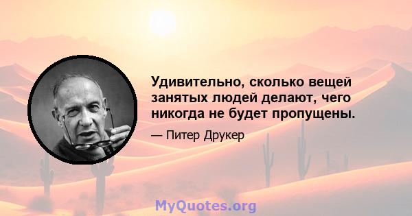 Удивительно, сколько вещей занятых людей делают, чего никогда не будет пропущены.