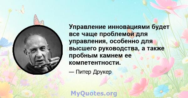 Управление инновациями будет все чаще проблемой для управления, особенно для высшего руководства, а также пробным камнем ее компетентности.