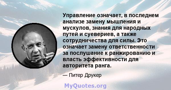 Управление означает, в последнем анализе замену мышления и мускулов, знания для народных путей и суевериев, а также сотрудничества для силы. Это означает замену ответственности за послушание к ранжированию и власть