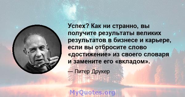 Успех? Как ни странно, вы получите результаты великих результатов в бизнесе и карьере, если вы отбросите слово «достижение» из своего словаря и замените его «вкладом».